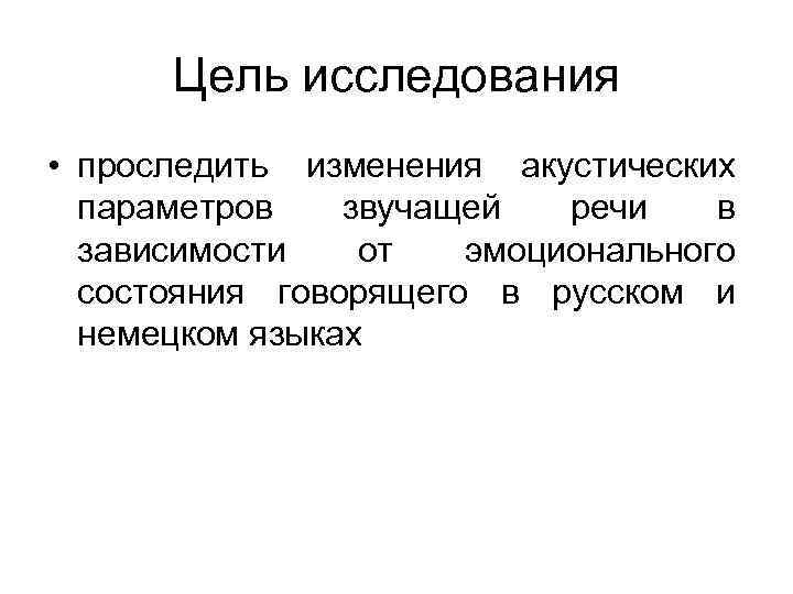 Цель исследования • проследить изменения акустических параметров звучащей речи в зависимости от эмоционального состояния