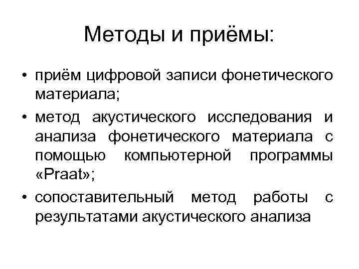 Методы и приёмы: • приём цифровой записи фонетического материала; • метод акустического исследования и