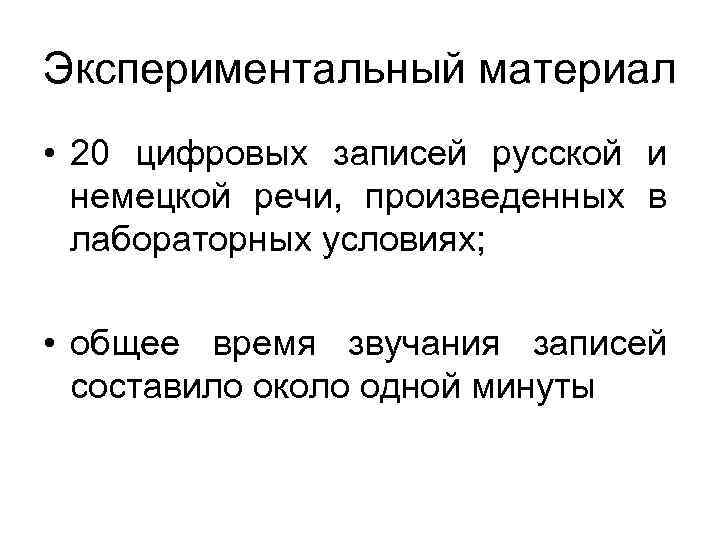 Экспериментальный материал • 20 цифровых записей русской и немецкой речи, произведенных в лабораторных условиях;