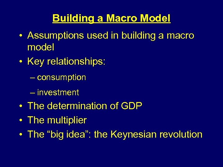 Building a Macro Model • Assumptions used in building a macro model • Key