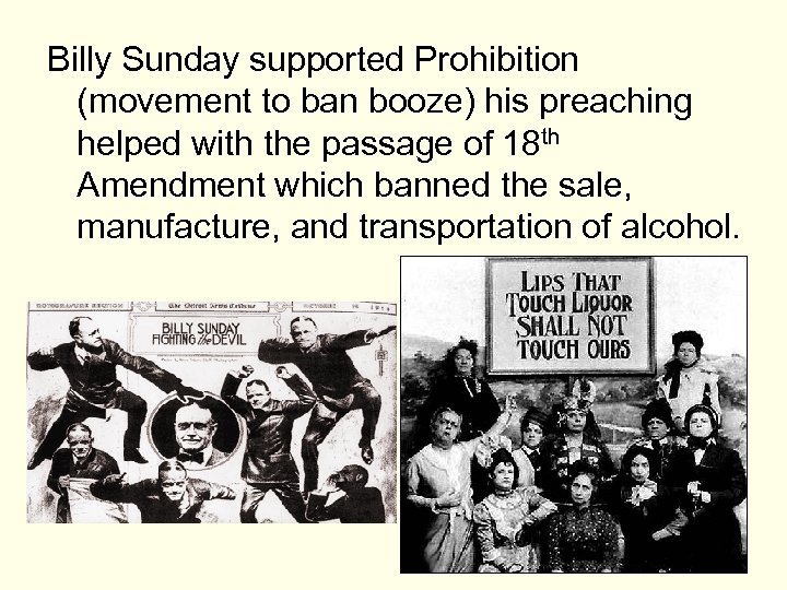 Billy Sunday supported Prohibition (movement to ban booze) his preaching helped with the passage