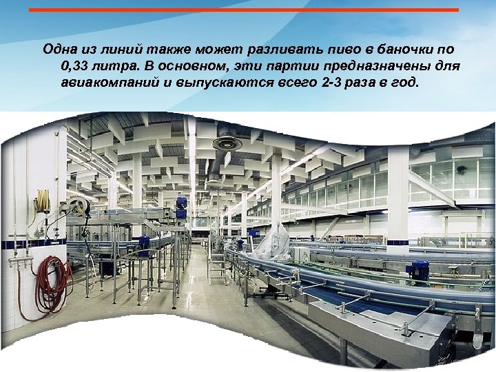 Одна из линий также может разливать пиво в баночки по 0, 33 литра. В