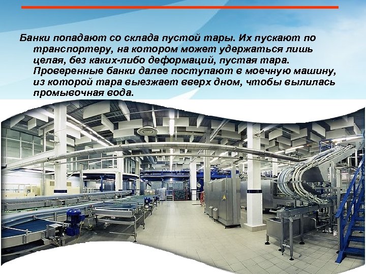Банки попадают со склада пустой тары. Их пускают по транспортеру, на котором может удержаться
