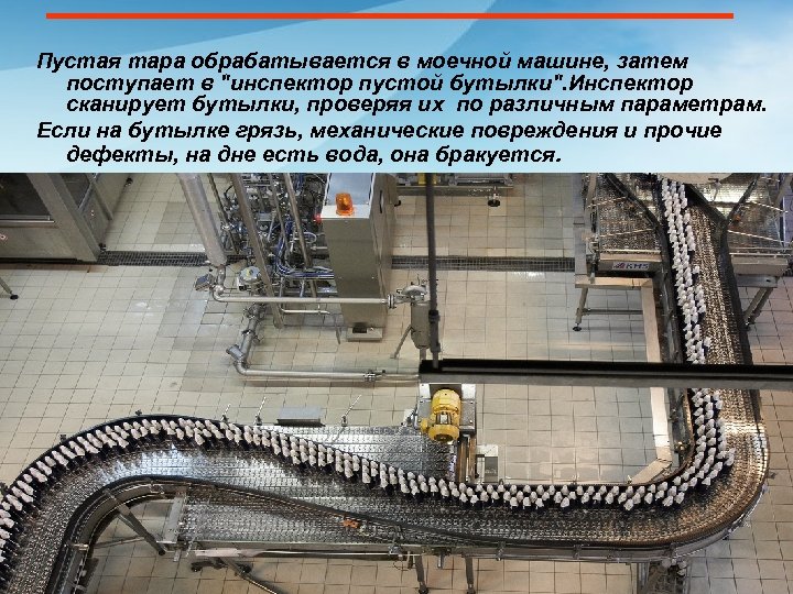 Пустая тара обрабатывается в моечной машине, затем поступает в "инспектор пустой бутылки". Инспектор сканирует