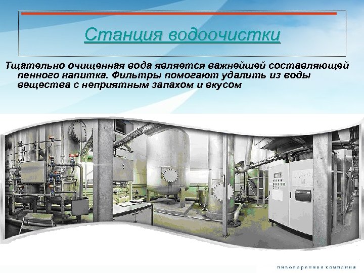 Станция водоочистки Тщательно очищенная вода является важнейшей составляющей пенного напитка. Фильтры помогают удалить из