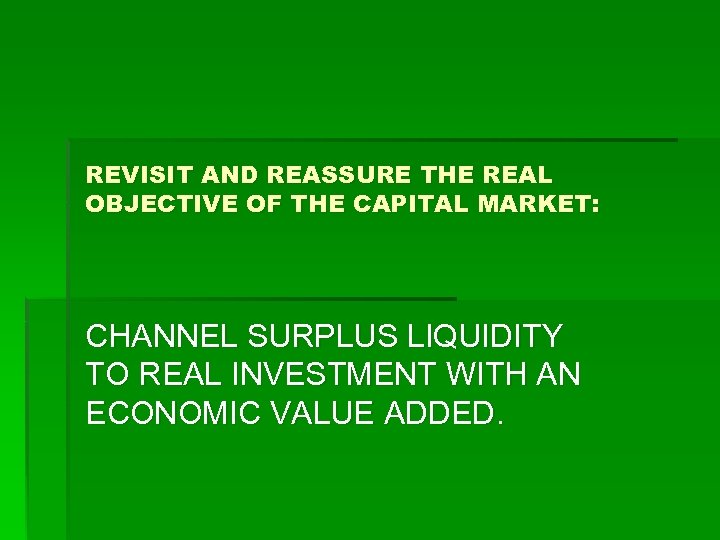 REVISIT AND REASSURE THE REAL OBJECTIVE OF THE CAPITAL MARKET: CHANNEL SURPLUS LIQUIDITY TO