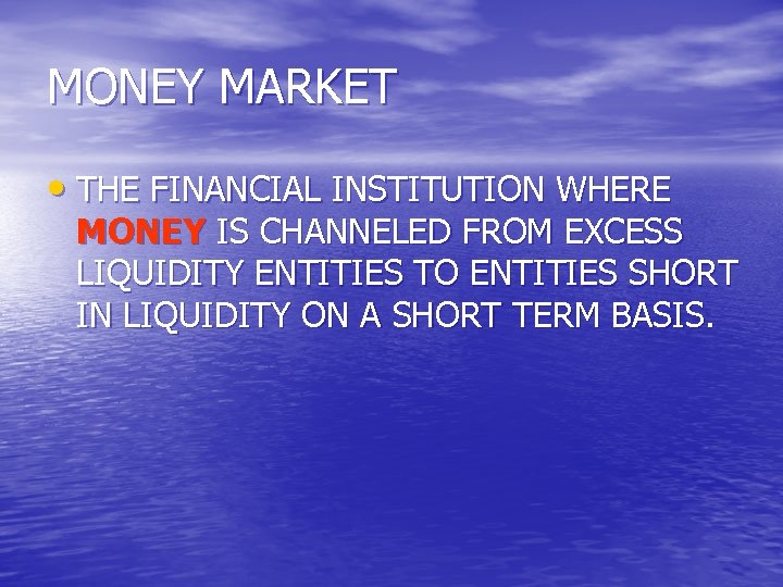 MONEY MARKET • THE FINANCIAL INSTITUTION WHERE MONEY IS CHANNELED FROM EXCESS LIQUIDITY ENTITIES