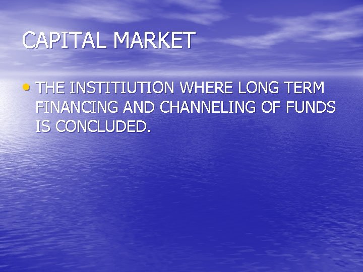 CAPITAL MARKET • THE INSTITIUTION WHERE LONG TERM FINANCING AND CHANNELING OF FUNDS IS