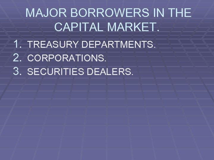 MAJOR BORROWERS IN THE CAPITAL MARKET. 1. TREASURY DEPARTMENTS. 2. CORPORATIONS. 3. SECURITIES DEALERS.