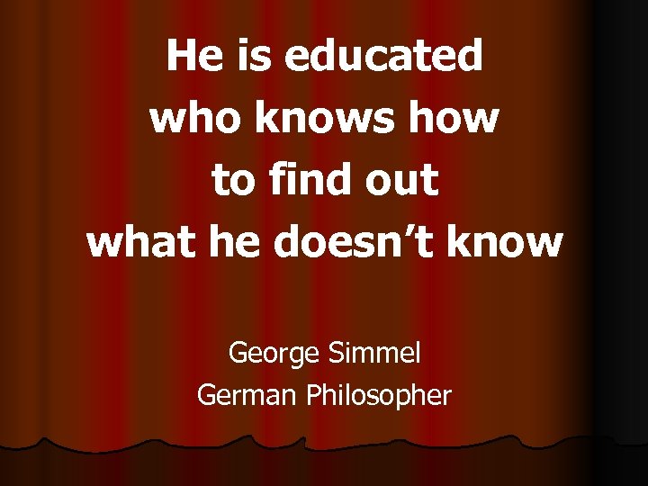 He is educated who knows how to find out what he doesn’t know George