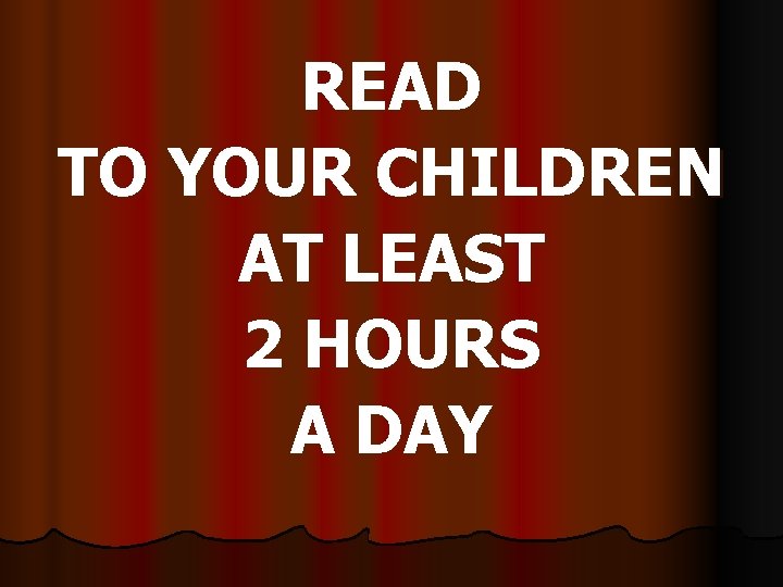 READ TO YOUR CHILDREN AT LEAST 2 HOURS A DAY 