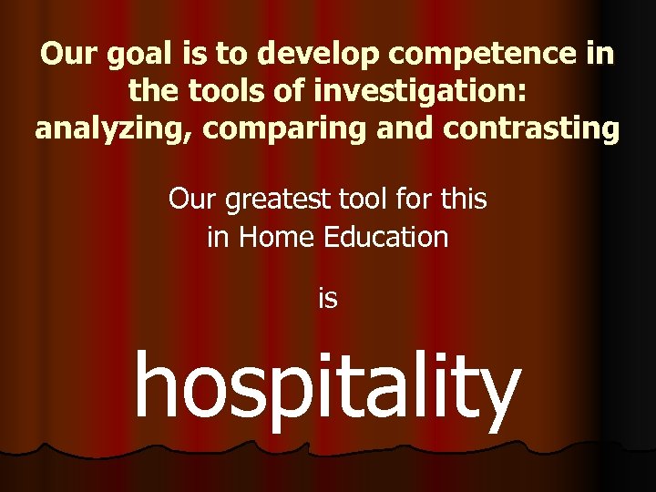Our goal is to develop competence in the tools of investigation: analyzing, comparing and