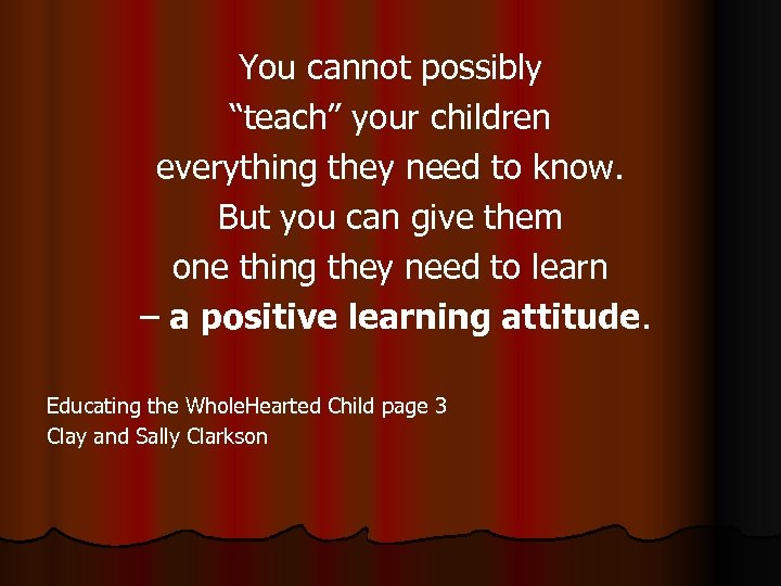 You cannot possibly “teach” your children everything they need to know. But you can