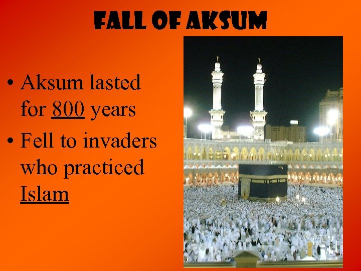 Fall of Aksum • Aksum lasted for 800 years • Fell to invaders who