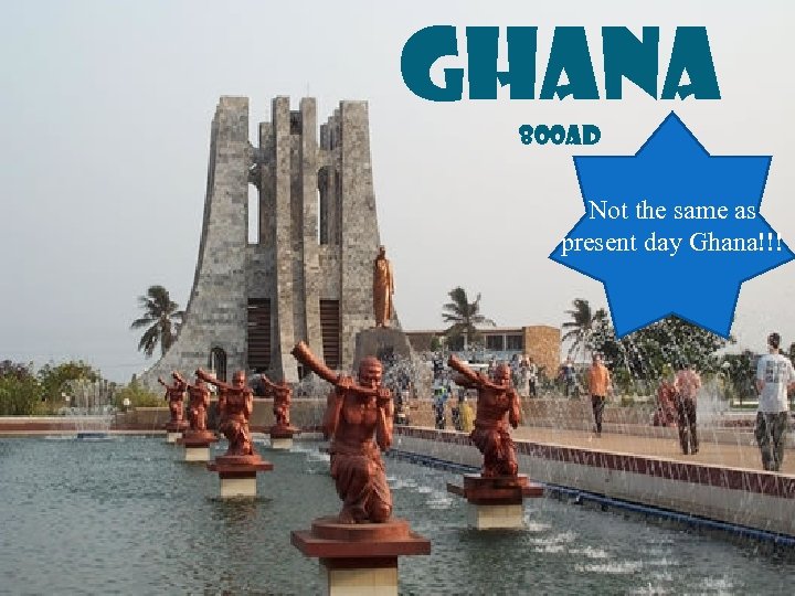 Ghana 800 AD Not the same as present day Ghana!!! 
