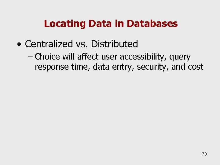 Locating Data in Databases • Centralized vs. Distributed – Choice will affect user accessibility,