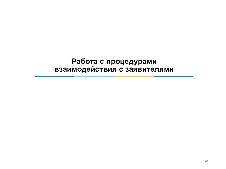 Работа с процедурами взаимодействия с заявителями 65 