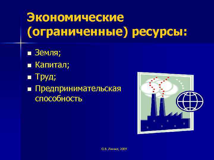 Экономические (ограниченные) ресурсы: n n Земля; Капитал; Труд; Предпринимательская способность О. В. Линник, 2009