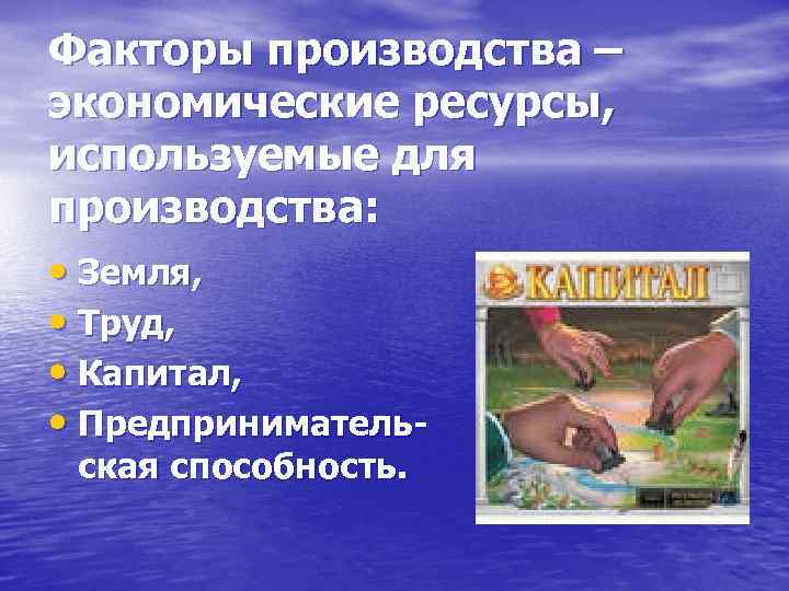 Факторы производства – экономические ресурсы, используемые для производства: • Земля, • Труд, • Капитал,