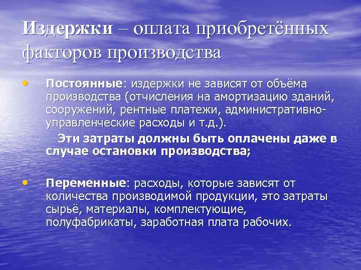 Издержки – оплата приобретённых факторов производства • Постоянные: издержки не зависят от объёма производства