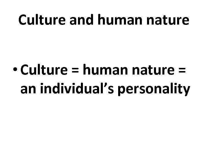 Culture and human nature • Culture = human nature = an individual’s personality 