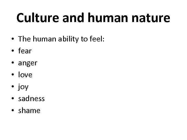 Culture and human nature • • The human ability to feel: fear anger love