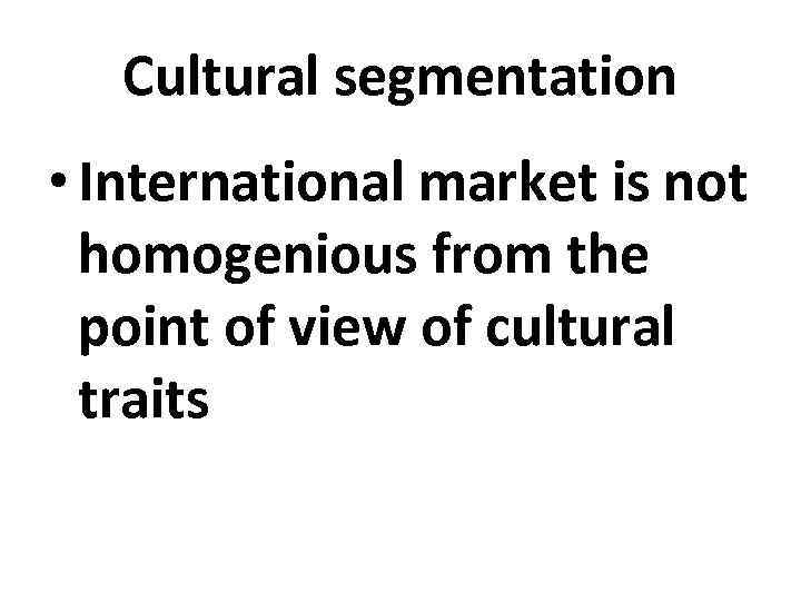 Cultural segmentation • International market is not homogenious from the point of view of