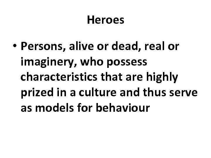 Heroes • Persons, alive or dead, real or imaginery, who possess characteristics that are