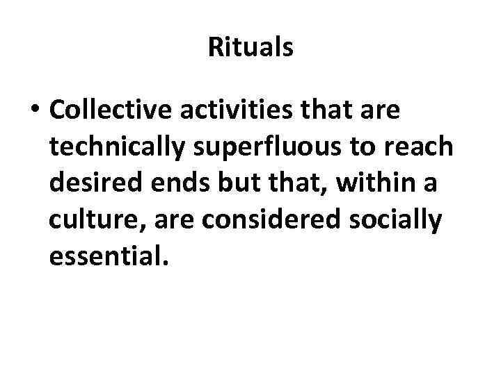 Rituals • Collective activities that are technically superfluous to reach desired ends but that,