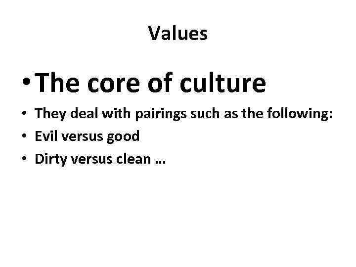 Values • The core of culture • They deal with pairings such as the