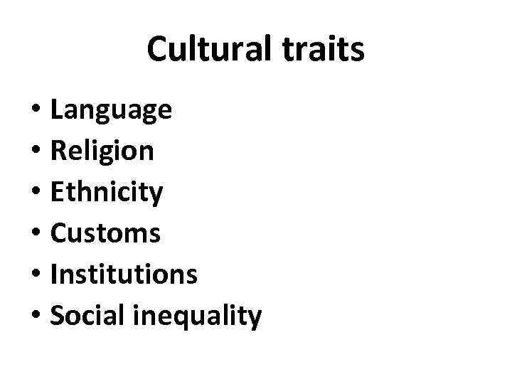 Cultural traits • Language • Religion • Ethnicity • Customs • Institutions • Social