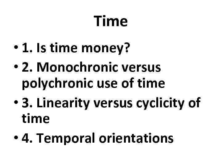 Time • 1. Is time money? • 2. Monochronic versus polychronic use of time