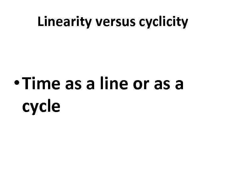 Linearity versus cyclicity • Time as a line or as a cycle 