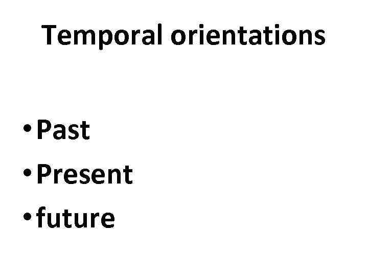 Temporal orientations • Past • Present • future 