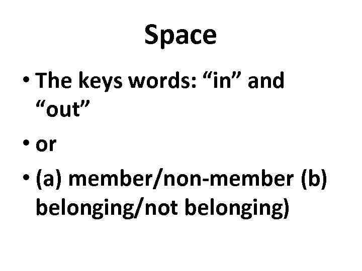 Space • The keys words: “in” and “out” • or • (a) member/non-member (b)