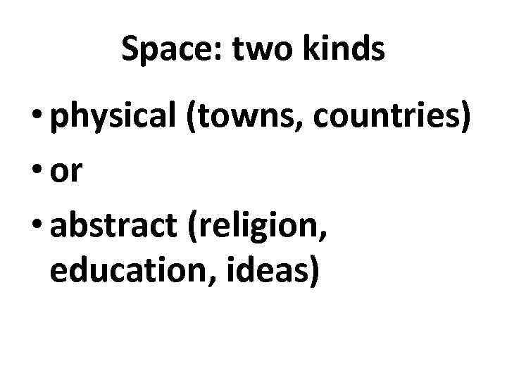 Space: two kinds • physical (towns, countries) • or • abstract (religion, education, ideas)