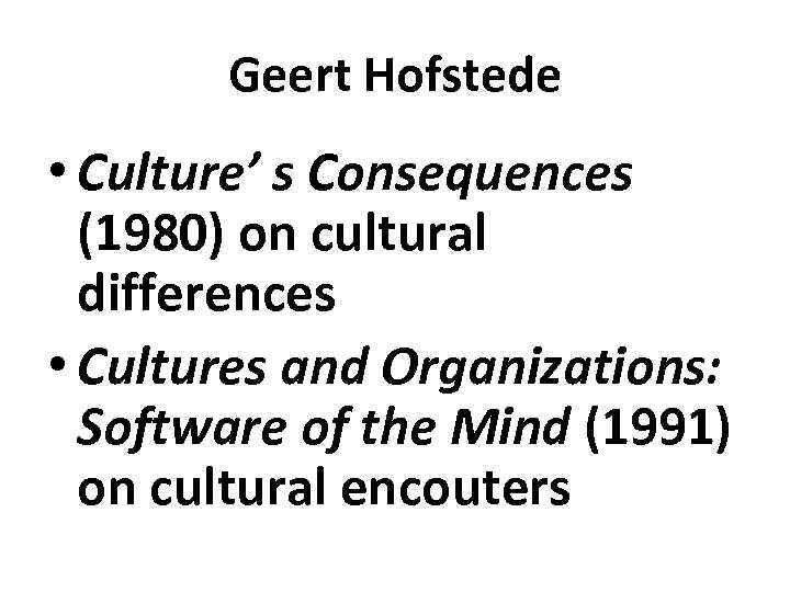 Geert Hofstede • Culture’ s Consequences (1980) on cultural differences • Cultures and Organizations: