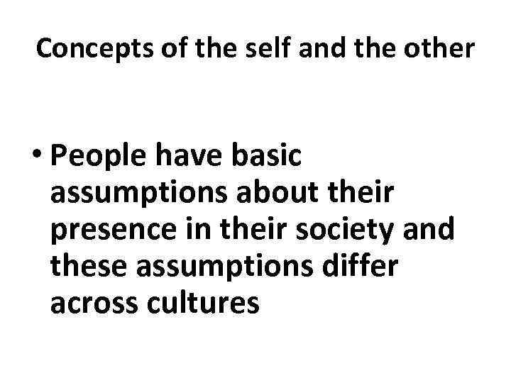 Concepts of the self and the other • People have basic assumptions about their