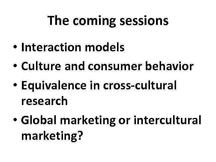 The coming sessions • Interaction models • Culture and consumer behavior • Equivalence in