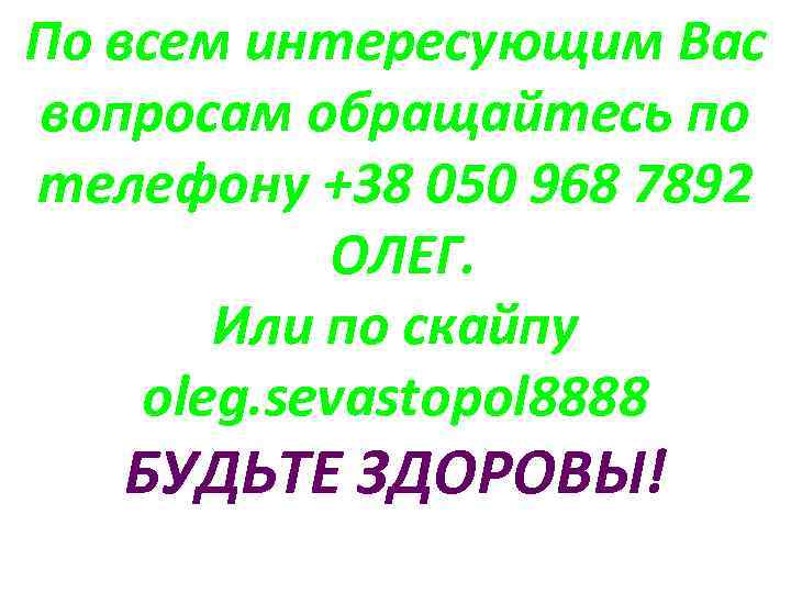 По всем интересующим Вас вопросам обращайтесь по телефону +38 050 968 7892 ОЛЕГ. Или