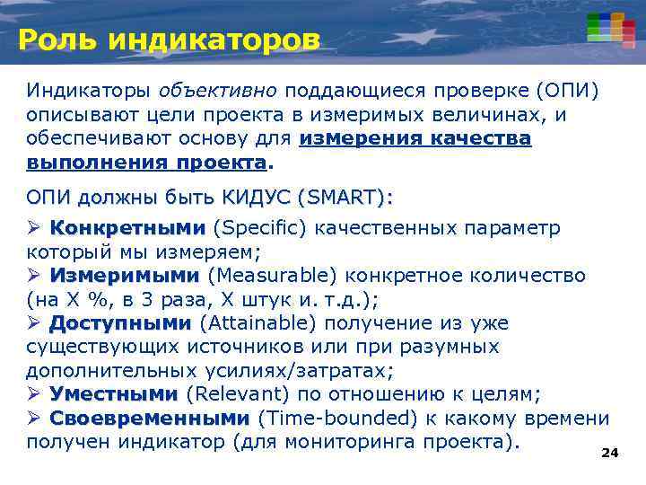 Роль индикаторов Индикаторы объективно поддающиеся проверке (ОПИ) описывают цели проекта в измеримых величинах, и