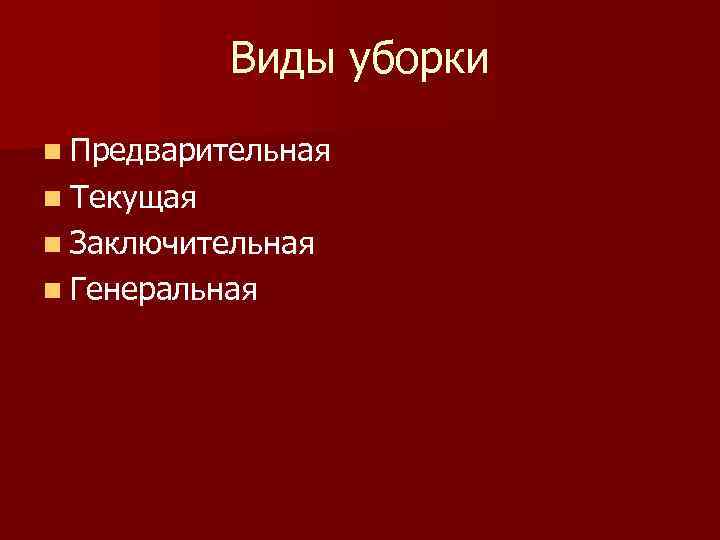 Виды уборки n Предварительная n Текущая n Заключительная n Генеральная 