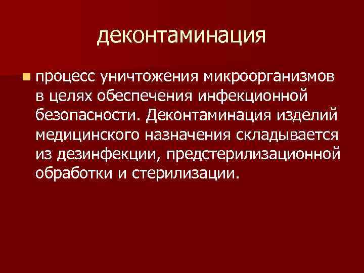 деконтаминация n процесс уничтожения микроорганизмов в целях обеспечения инфекционной безопасности. Деконтаминация изделий медицинского назначения