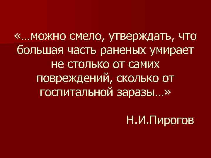  «…можно смело, утверждать, что большая часть раненых умирает не столько от самих повреждений,