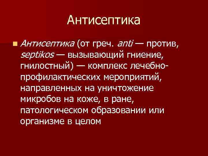 Антисептика n Антисептика (от греч. anti — против, septikos — вызывающий гниение, гнилостный) —