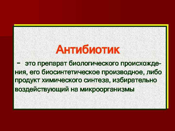 Антибиотик – это препарат биологического происхождения, его биосинтетическое производное, либо продукт химического синтеза, избирательно