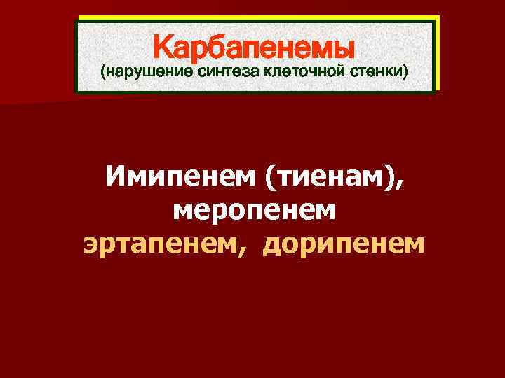 Карбапенемы (нарушение синтеза клеточной стенки) Имипенем (тиенам), меропенем эртапенем, дорипенем 