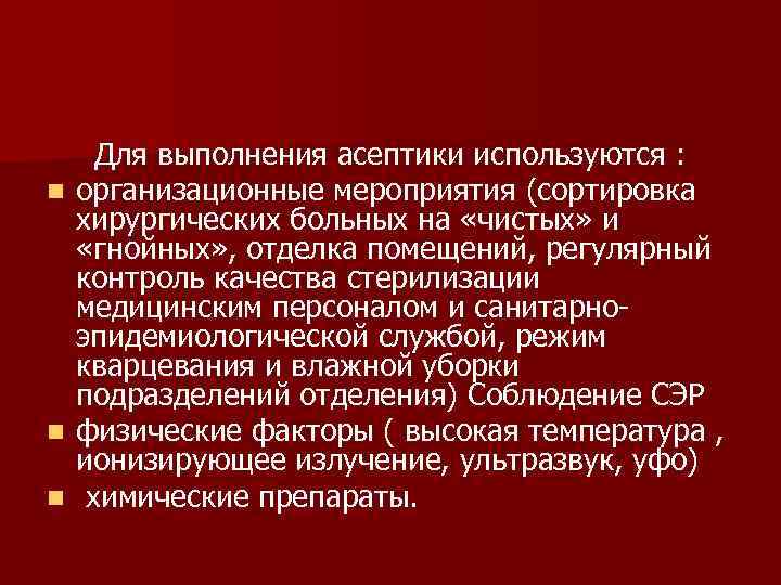 n n n Для выполнения асептики используются : организационные мероприятия (сортировка хирургических больных на