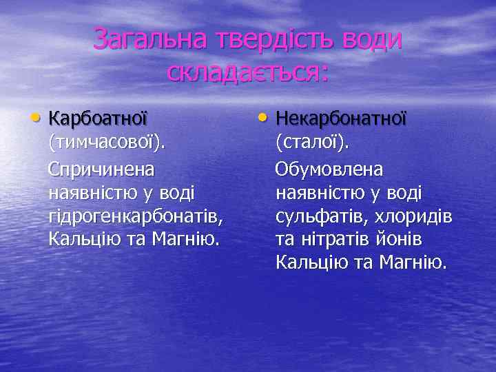 Загальна твердість води складається: • Карбоатної (тимчасової). Спричинена наявністю у воді гідрогенкарбонатів, Кальцію та