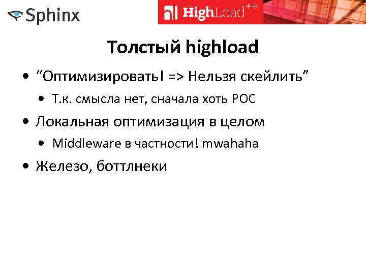 Толстый highload • “Оптимизировать! => Нельзя скейлить” • Т. к. смысла нет, сначала хоть